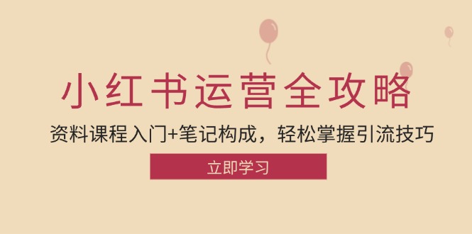 小红书运营引流全攻略：资料课程入门+笔记构成，轻松掌握引流技巧萌宝之家-游戏资源站丨手游源码丨页游源码丨端游源码丨架设视频教程丨网赚项目丨萌宝之家