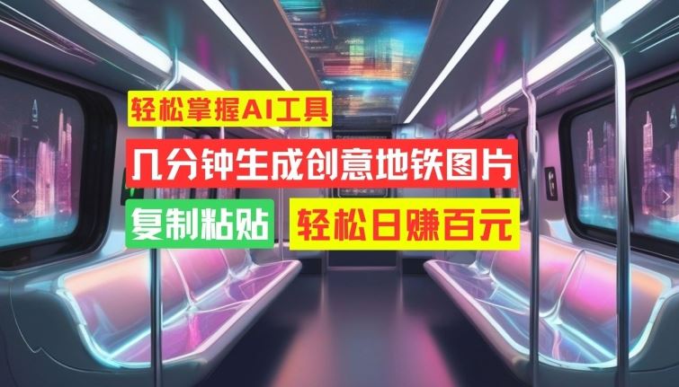 轻松掌握AI工具，几分钟生成创意地铁图片，复制粘贴，轻松日赚百元【揭秘】萌宝之家-游戏资源站丨手游源码丨页游源码丨端游源码丨架设视频教程丨网赚项目丨萌宝之家