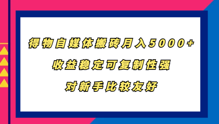 得物自媒体搬砖，月入5000+，收益稳定可复制性强，对新手比较友好萌宝之家-游戏资源站丨手游源码丨页游源码丨端游源码丨架设视频教程丨网赚项目丨萌宝之家
