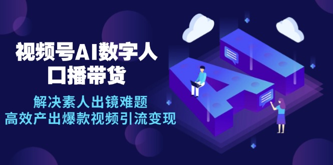 视频号数字人AI口播带货，解决素人出镜难题，高效产出爆款视频引流变现萌宝之家-游戏资源站丨手游源码丨页游源码丨端游源码丨架设视频教程丨网赚项目丨萌宝之家