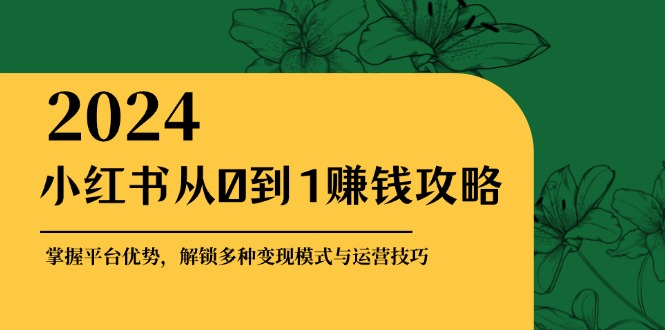 （12971期）小红书从0到1赚钱攻略：掌握平台优势，解锁多种变现赚钱模式与运营技巧萌宝之家-游戏资源站丨手游源码丨页游源码丨端游源码丨架设视频教程丨网赚项目丨萌宝之家