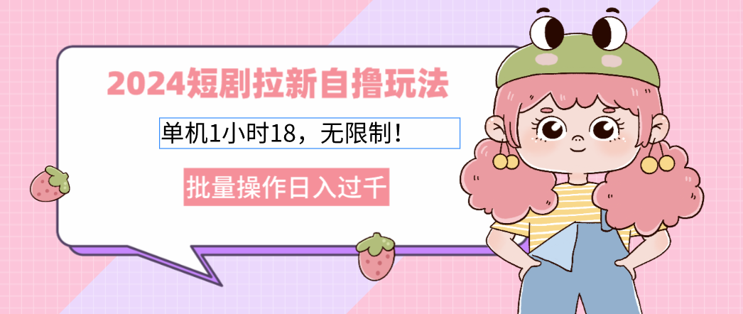 （12972期）2024短剧拉新自撸玩法。单机1小时18，无限制，批量操作日入过千萌宝之家-游戏资源站丨手游源码丨页游源码丨端游源码丨架设视频教程丨网赚项目丨萌宝之家
