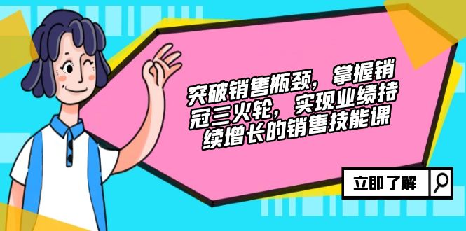 （12965期）突破销售瓶颈，掌握销冠三火轮，实现业绩持续增长的销售技能课萌宝之家-游戏资源站丨手游源码丨页游源码丨端游源码丨架设视频教程丨网赚项目丨萌宝之家