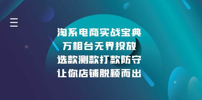 （13701期）淘系电商实战宝典：万相台无界投放，选款测款打款防守，让你店铺脱颖而出萌宝之家-游戏资源站丨手游源码丨页游源码丨端游源码丨架设视频教程丨网赚项目丨萌宝之家