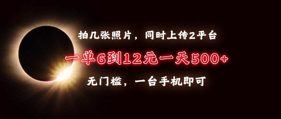 （13712期）拍几张照片，同时上传2平台，一单6到12元，一天轻松500+，无门槛，一台…萌宝之家-游戏资源站丨手游源码丨页游源码丨端游源码丨架设视频教程丨网赚项目丨萌宝之家