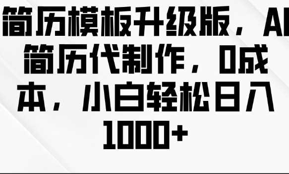简历模板升级版，AI简历代制作，0成本，小白轻松日入多张萌宝之家-游戏资源站丨手游源码丨页游源码丨端游源码丨架设视频教程丨网赚项目丨萌宝之家