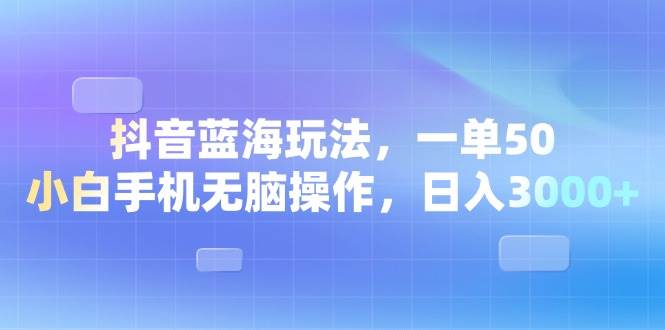 （13729期）抖音蓝海玩法，一单50，小白手机无脑操作，日入3000+萌宝之家-游戏资源站丨手游源码丨页游源码丨端游源码丨架设视频教程丨网赚项目丨萌宝之家