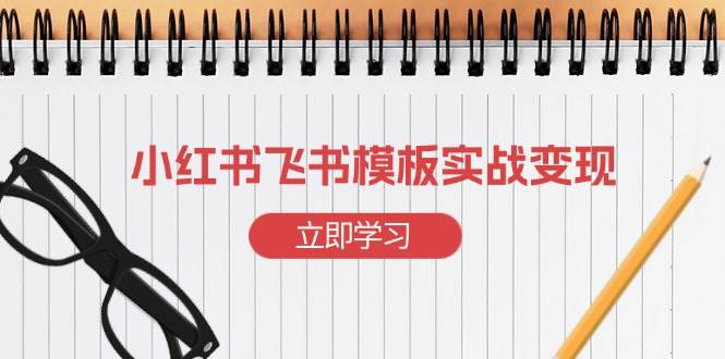 （13736期）小红书飞书 模板实战变现：小红书快速起号，搭建一个赚钱的飞书模板萌宝之家-游戏资源站丨手游源码丨页游源码丨端游源码丨架设视频教程丨网赚项目丨萌宝之家