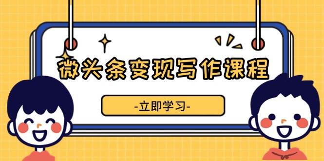 （13766期）微头条变现写作课程，掌握流量变现技巧，提升微头条质量，实现收益增长萌宝之家-游戏资源站丨手游源码丨页游源码丨端游源码丨架设视频教程丨网赚项目丨萌宝之家