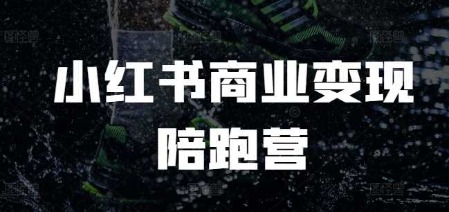 小红书商业变现陪跑营，小红书电商教程萌宝之家-游戏资源站丨手游源码丨页游源码丨端游源码丨架设视频教程丨网赚项目丨萌宝之家