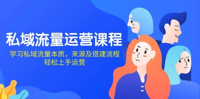 私域流量运营课程：学习私域流量本质，来源及搭建流程，轻松上手运营萌宝之家-游戏资源站丨手游源码丨页游源码丨端游源码丨架设视频教程丨网赚项目丨萌宝之家