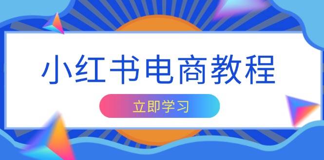 小红书电商教程，掌握帐号定位与内容创作技巧，打造爆款，实现商业变现萌宝之家-游戏资源站丨手游源码丨页游源码丨端游源码丨架设视频教程丨网赚项目丨萌宝之家