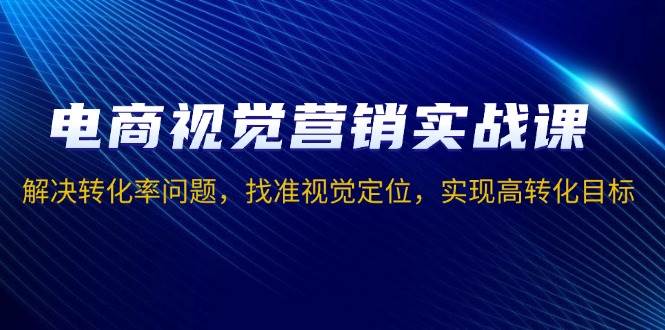 （13786期）电商视觉营销实战课，解决转化率问题，找准视觉定位，实现高转化目标萌宝之家-游戏资源站丨手游源码丨页游源码丨端游源码丨架设视频教程丨网赚项目丨萌宝之家
