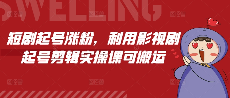 短剧起号涨粉，利用影视剧起号剪辑实操课可搬运萌宝之家-游戏资源站丨手游源码丨页游源码丨端游源码丨架设视频教程丨网赚项目丨萌宝之家