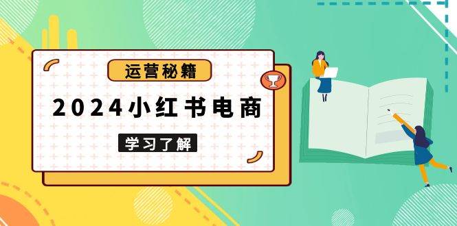 2024小红书电商教程，从入门到实战，教你有效打造爆款店铺，掌握选品技巧萌宝之家-游戏资源站丨手游源码丨页游源码丨端游源码丨架设视频教程丨网赚项目丨萌宝之家