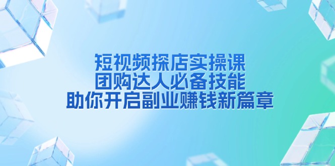 （13810期）短视频探店实操课，团购达人必备技能，助你开启副业赚钱新篇章萌宝之家-游戏资源站丨手游源码丨页游源码丨端游源码丨架设视频教程丨网赚项目丨萌宝之家
