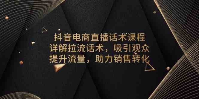 抖音电商直播话术课程，详解拉流话术，吸引观众，提升流量，助力销售转化萌宝之家-游戏资源站丨手游源码丨页游源码丨端游源码丨架设视频教程丨网赚项目丨萌宝之家