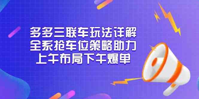 多多三联车玩法详解，全系抢车位策略助力，上午布局下午爆单萌宝之家-游戏资源站丨手游源码丨页游源码丨端游源码丨架设视频教程丨网赚项目丨萌宝之家