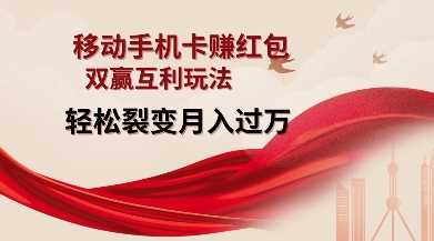 移动手机卡挣红包，双赢互利玩法，轻松裂变月入过W【仅揭秘】萌宝之家-游戏资源站丨手游源码丨页游源码丨端游源码丨架设视频教程丨网赚项目丨萌宝之家