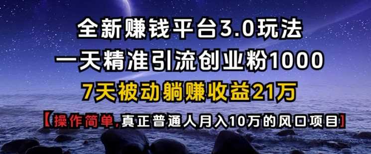全新赚钱平台3.0玩法一天精准引流创业粉1000.7天被动躺Z收益21W【仅揭秘】萌宝之家-游戏资源站丨手游源码丨页游源码丨端游源码丨架设视频教程丨网赚项目丨萌宝之家