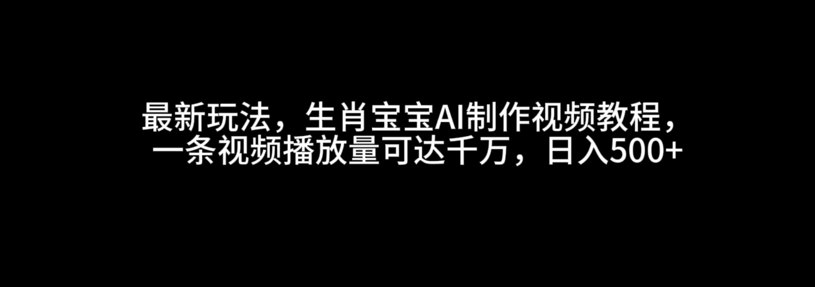 最新玩法，生肖宝宝AI制作视频教程，一条视频播放量可达千万，日入500+萌宝之家-游戏资源站丨手游源码丨页游源码丨端游源码丨架设视频教程丨网赚项目丨萌宝之家