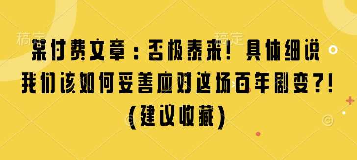 某付费文章：否极泰来! 具体细说 我们该如何妥善应对这场百年剧变!(建议收藏)萌宝之家-游戏资源站丨手游源码丨页游源码丨端游源码丨架设视频教程丨网赚项目丨萌宝之家
