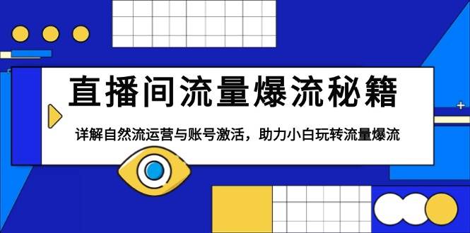 直播间流量爆流秘籍，详解自然流运营与账号激活，助力小白玩转流量爆流萌宝之家-游戏资源站丨手游源码丨页游源码丨端游源码丨架设视频教程丨网赚项目丨萌宝之家