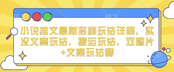 小说推文最新多种玩法详解，实况文案玩法，搬运玩法，双图片+文案玩法等萌宝之家-游戏资源站丨手游源码丨页游源码丨端游源码丨架设视频教程丨网赚项目丨萌宝之家