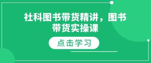 社科图书带货精讲，图书带货实操课萌宝之家-游戏资源站丨手游源码丨页游源码丨端游源码丨架设视频教程丨网赚项目丨萌宝之家