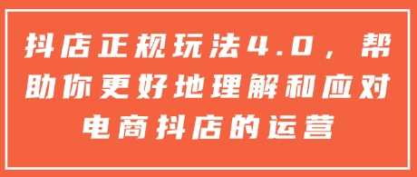 抖店正规玩法4.0，帮助你更好地理解和应对电商抖店的运营萌宝之家-游戏资源站丨手游源码丨页游源码丨端游源码丨架设视频教程丨网赚项目丨萌宝之家