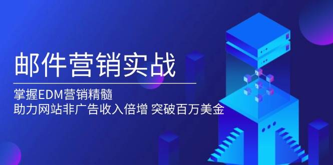 邮件营销实战，掌握EDM营销精髓，助力网站非广告收入倍增，突破百万美金萌宝之家-游戏资源站丨手游源码丨页游源码丨端游源码丨架设视频教程丨网赚项目丨萌宝之家