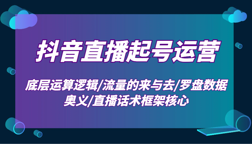 抖音直播起号运营：底层运算逻辑/流量的来与去/罗盘数据奥义/直播话术框架核心萌宝之家-游戏资源站丨手游源码丨页游源码丨端游源码丨架设视频教程丨网赚项目丨萌宝之家