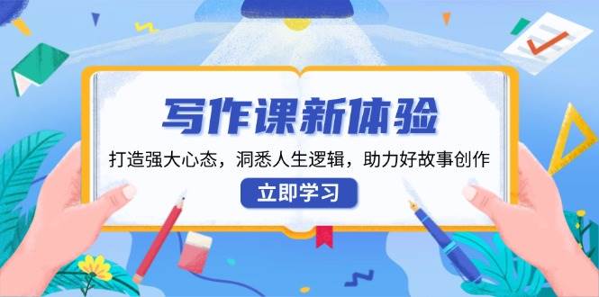 写作课新体验，打造强大心态，洞悉人生逻辑，助力好故事创作萌宝之家-游戏资源站丨手游源码丨页游源码丨端游源码丨架设视频教程丨网赚项目丨萌宝之家