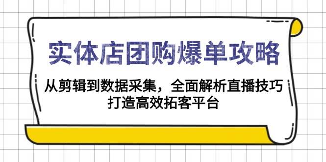 实体店团购爆单攻略：从剪辑到数据采集，全面解析直播技巧，打造高效拓客平台萌宝之家-游戏资源站丨手游源码丨页游源码丨端游源码丨架设视频教程丨网赚项目丨萌宝之家