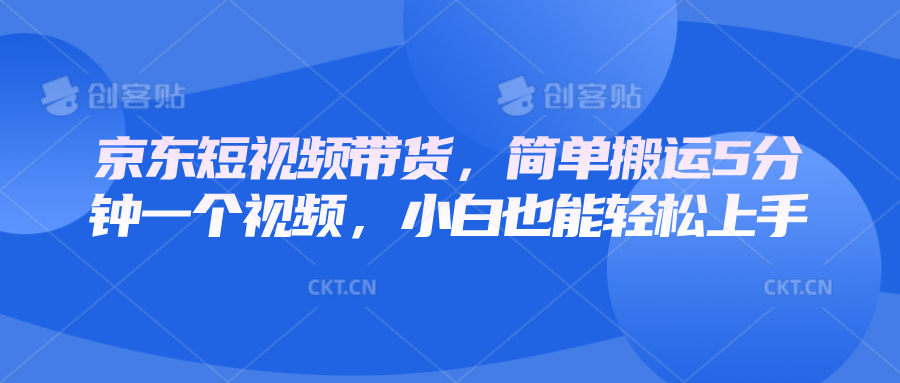 京东短视频带货，简单搬运5分钟一个视频，小白也能轻松上手萌宝之家-游戏资源站丨手游源码丨页游源码丨端游源码丨架设视频教程丨网赚项目丨萌宝之家