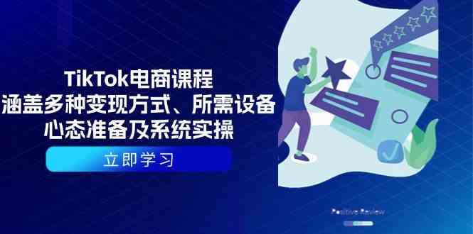 TikTok电商课程：涵盖多种变现方式、所需设备、心态准备及系统实操萌宝之家-游戏资源站丨手游源码丨页游源码丨端游源码丨架设视频教程丨网赚项目丨萌宝之家