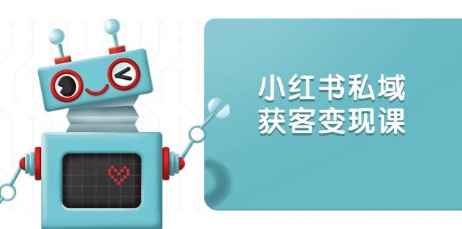 小红书私域获客变现：账号设置/内容创作/规则解读/投放策略/获客技巧等萌宝之家-游戏资源站丨手游源码丨页游源码丨端游源码丨架设视频教程丨网赚项目丨萌宝之家