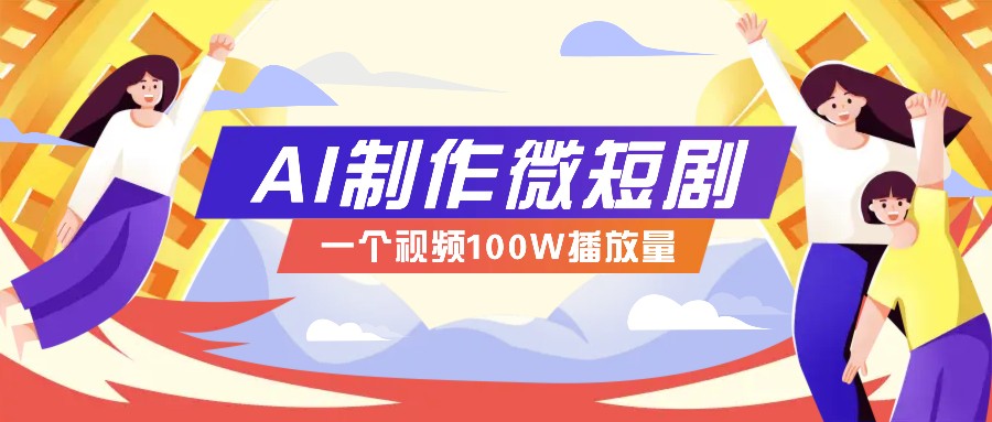 AI制作微短剧实操教程，今年最大风口一个视频100W播放量，附详细实操+变现计划萌宝之家-游戏资源站丨手游源码丨页游源码丨端游源码丨架设视频教程丨网赚项目丨萌宝之家