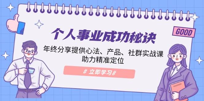 个人事业成功秘诀：年终分享提供心法、产品、社群实战课、助力精准定位萌宝之家-游戏资源站丨手游源码丨页游源码丨端游源码丨架设视频教程丨网赚项目丨萌宝之家