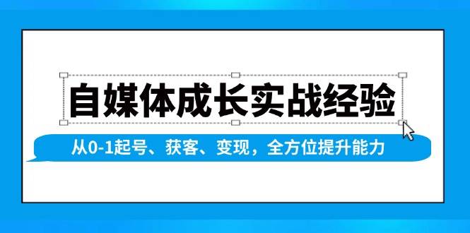 自媒体成长实战经验，从0-1起号、获客、变现，全方位提升能力萌宝之家-游戏资源站丨手游源码丨页游源码丨端游源码丨架设视频教程丨网赚项目丨萌宝之家