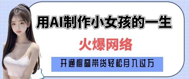 爆火AI小女孩从1岁到80岁制作教程拆解，纯原创制作，日入多张萌宝之家-游戏资源站丨手游源码丨页游源码丨端游源码丨架设视频教程丨网赚项目丨萌宝之家