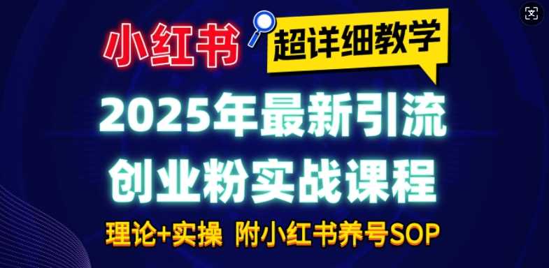 2025年最新小红书引流创业粉实战课程【超详细教学】小白轻松上手，月入1W+，附小红书养号SOP萌宝之家-游戏资源站丨手游源码丨页游源码丨端游源码丨架设视频教程丨网赚项目丨萌宝之家