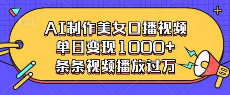 AI制作美女口播视频，单日变现多张，条条视频播放过万萌宝之家-游戏资源站丨手游源码丨页游源码丨端游源码丨架设视频教程丨网赚项目丨萌宝之家