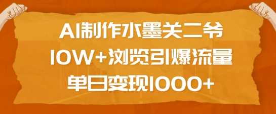AI制作水墨关二爷，10W+浏览引爆流量，单日变现1k萌宝之家-游戏资源站丨手游源码丨页游源码丨端游源码丨架设视频教程丨网赚项目丨萌宝之家