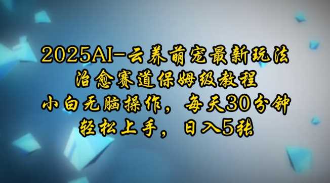 2025AI云养萌宠最新玩法，治愈赛道保姆级教程，小白无脑操作，每天30分钟，轻松上手，日入5张萌宝之家-游戏资源站丨手游源码丨页游源码丨端游源码丨架设视频教程丨网赚项目丨萌宝之家