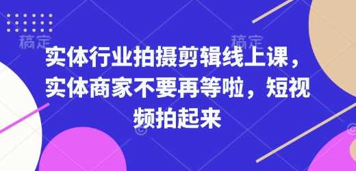 实体行业拍摄剪辑线上课，实体商家不要再等啦，短视频拍起来萌宝之家-游戏资源站丨手游源码丨页游源码丨端游源码丨架设视频教程丨网赚项目丨萌宝之家