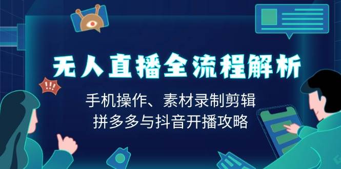 （13969期）无人直播全流程解析：手机操作、素材录制剪辑、拼多多与抖音开播攻略萌宝之家-游戏资源站丨手游源码丨页游源码丨端游源码丨架设视频教程丨网赚项目丨萌宝之家