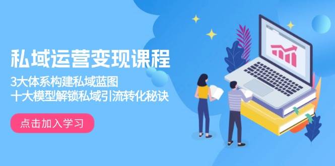 （13953期）私域运营变现课程，3大体系构建私域蓝图，十大模型解锁私域引流转化秘诀萌宝之家-游戏资源站丨手游源码丨页游源码丨端游源码丨架设视频教程丨网赚项目丨萌宝之家