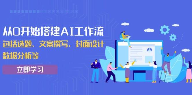 （13949期）从0开始搭建AI工作流，包括选题、文案撰写、封面设计、数据分析等萌宝之家-游戏资源站丨手游源码丨页游源码丨端游源码丨架设视频教程丨网赚项目丨萌宝之家