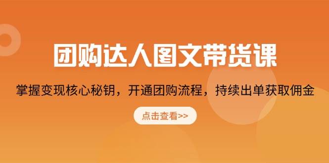 团购达人图文带货课，掌握变现核心秘钥，开通团购流程，持续出单获取佣金萌宝之家-游戏资源站丨手游源码丨页游源码丨端游源码丨架设视频教程丨网赚项目丨萌宝之家